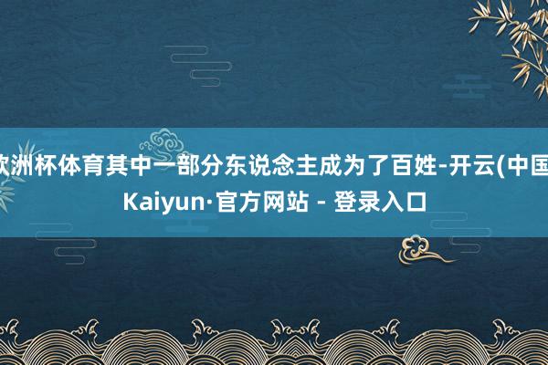 欧洲杯体育其中一部分东说念主成为了百姓-开云(中国)Kaiyun·官方网站 - 登录入口