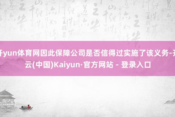 开yun体育网因此保障公司是否信得过实施了该义务-开云(中国)Kaiyun·官方网站 - 登录入口