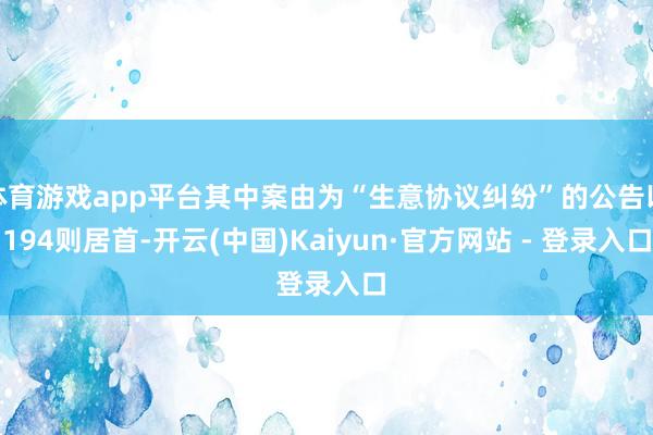 体育游戏app平台其中案由为“生意协议纠纷”的公告以194则居首-开云(中国)Kaiyun·官方网站 - 登录入口