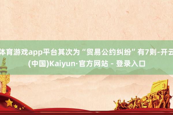 体育游戏app平台其次为“贸易公约纠纷”有7则-开云(中国)Kaiyun·官方网站 - 登录入口