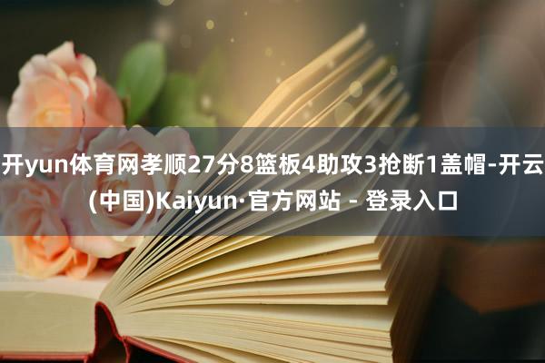 开yun体育网孝顺27分8篮板4助攻3抢断1盖帽-开云(中国)Kaiyun·官方网站 - 登录入口