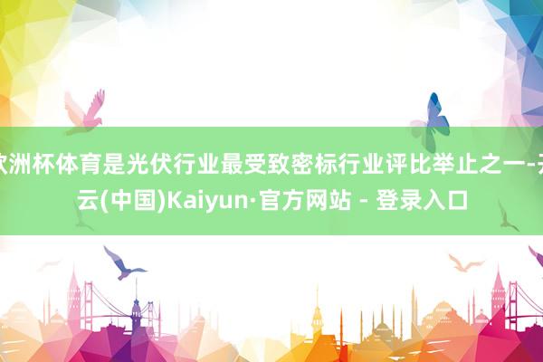 欧洲杯体育是光伏行业最受致密标行业评比举止之一-开云(中国)Kaiyun·官方网站 - 登录入口