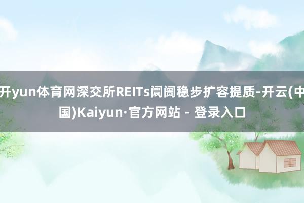 开yun体育网深交所REITs阛阓稳步扩容提质-开云(中国)Kaiyun·官方网站 - 登录入口