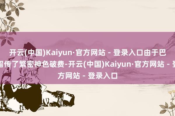 开云(中国)Kaiyun·官方网站 - 登录入口由于巴黎周期留传了繁密神色破费-开云(中国)Kaiyun·官方网站 - 登录入口