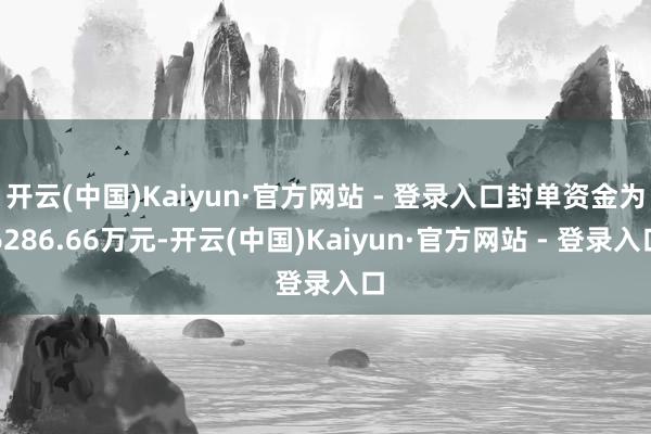 开云(中国)Kaiyun·官方网站 - 登录入口封单资金为6286.66万元-开云(中国)Kaiyun·官方网站 - 登录入口