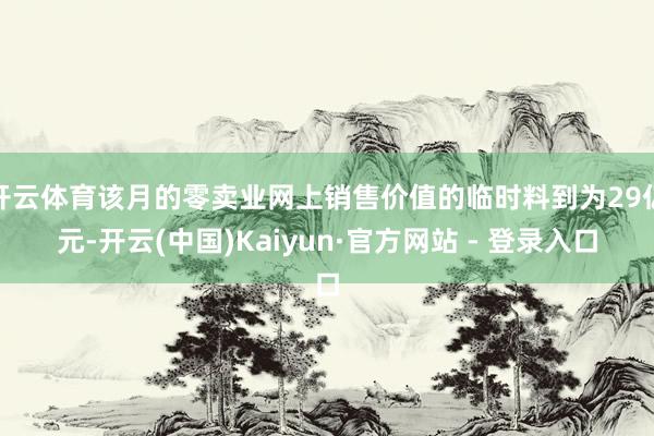 开云体育该月的零卖业网上销售价值的临时料到为29亿元-开云(中国)Kaiyun·官方网站 - 登录入口