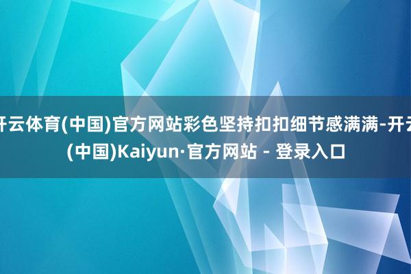 开云体育(中国)官方网站彩色坚持扣扣细节感满满-开云(中国)Kaiyun·官方网站 - 登录入口