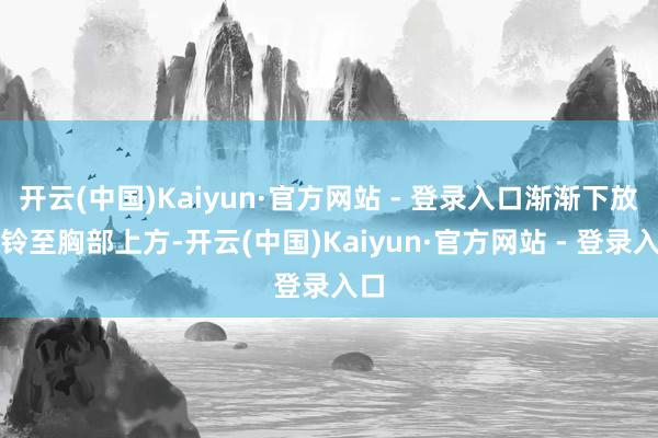 开云(中国)Kaiyun·官方网站 - 登录入口渐渐下放杠铃至胸部上方-开云(中国)Kaiyun·官方网站 - 登录入口