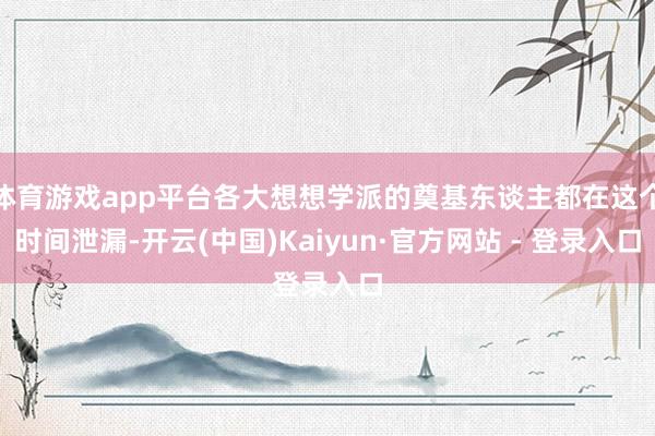 体育游戏app平台各大想想学派的奠基东谈主都在这个时间泄漏-开云(中国)Kaiyun·官方网站 - 登录入口