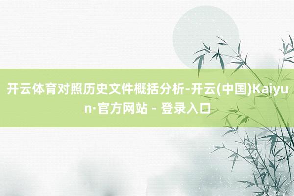 开云体育对照历史文件概括分析-开云(中国)Kaiyun·官方网站 - 登录入口