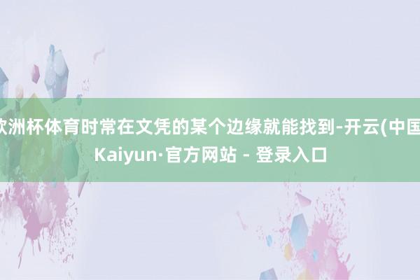 欧洲杯体育时常在文凭的某个边缘就能找到-开云(中国)Kaiyun·官方网站 - 登录入口
