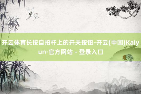开云体育长按自拍杆上的开关按钮-开云(中国)Kaiyun·官方网站 - 登录入口