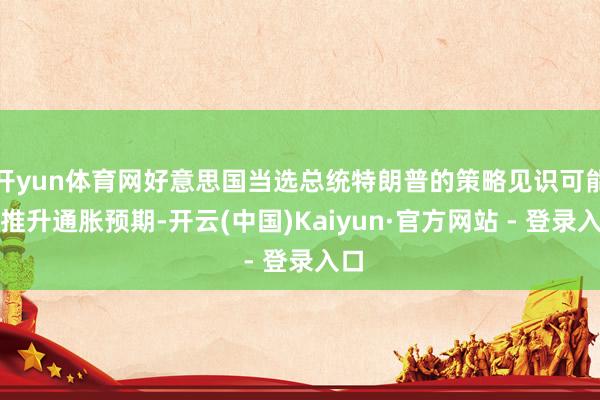 开yun体育网好意思国当选总统特朗普的策略见识可能会推升通胀预期-开云(中国)Kaiyun·官方网站 - 登录入口