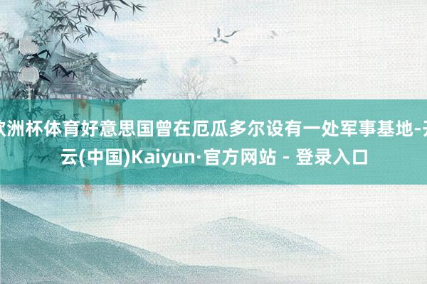 欧洲杯体育好意思国曾在厄瓜多尔设有一处军事基地-开云(中国)Kaiyun·官方网站 - 登录入口