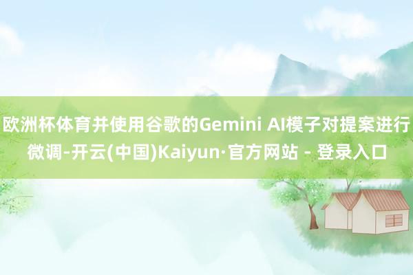 欧洲杯体育并使用谷歌的Gemini AI模子对提案进行微调-开云(中国)Kaiyun·官方网站 - 登录入口
