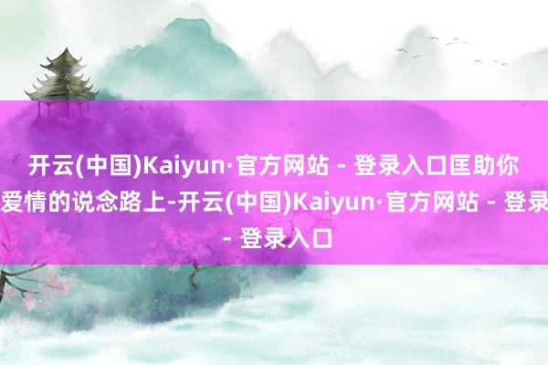 开云(中国)Kaiyun·官方网站 - 登录入口匡助你们在爱情的说念路上-开云(中国)Kaiyun·官方网站 - 登录入口