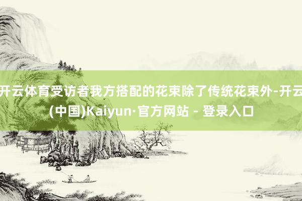 开云体育受访者我方搭配的花束　　除了传统花束外-开云(中国)Kaiyun·官方网站 - 登录入口
