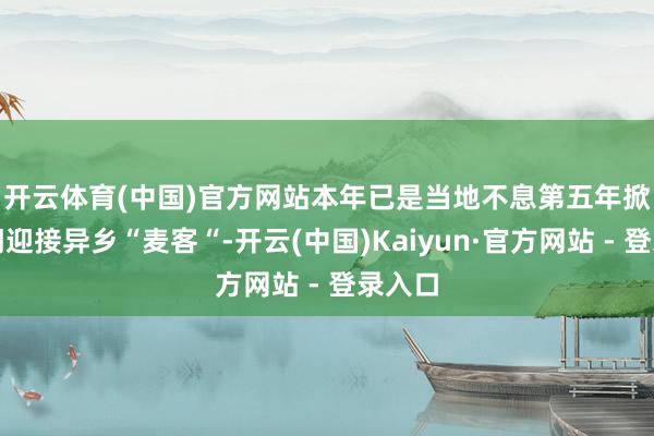 开云体育(中国)官方网站　　本年已是当地不息第五年掀开大门迎接异乡“麦客“-开云(中国)Kaiyun·官方网站 - 登录入口