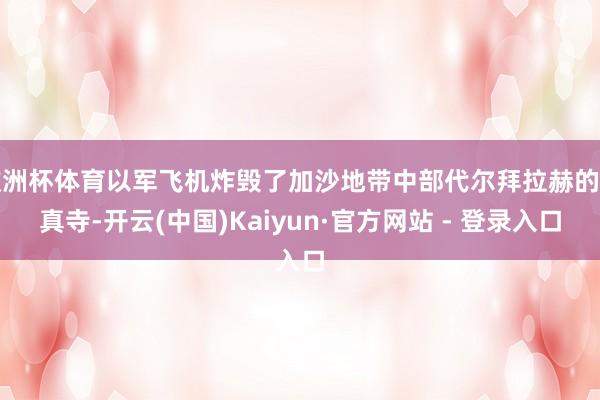 欧洲杯体育以军飞机炸毁了加沙地带中部代尔拜拉赫的清真寺-开云(中国)Kaiyun·官方网站 - 登录入口