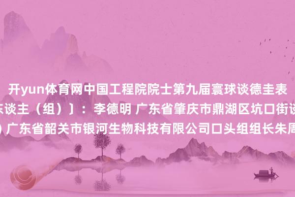开yun体育网中国工程院院士第九届寰球谈德圭表提名奖取得者名单〔6东谈主（组）〕：李德明 广东省肇庆市鼎湖区坑口街谈万福社区住户周姗(女) 广东省韶关市银河生物科技有限公司口头组组长朱周胜 广东省珠海市香洲区拱北街谈申通快递公司快递员郭丽英(女) 广东省深圳市凤凰涅槃艺术团团长龙莺女(女)、高杰权夫妻 龙莺女系广东省中山市石岐街谈民生社区住户；高杰权系广东省中山市石岐街谈民生社区住户何淑娟(女) 