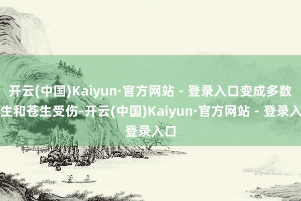 开云(中国)Kaiyun·官方网站 - 登录入口变成多数学生和苍生受伤-开云(中国)Kaiyun·官方网站 - 登录入口