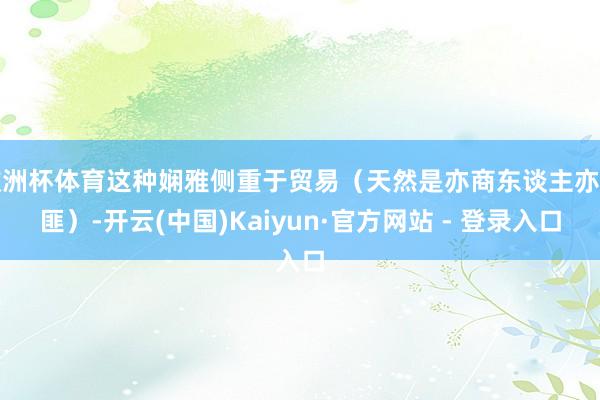 欧洲杯体育这种娴雅侧重于贸易（天然是亦商东谈主亦土匪）-开云(中国)Kaiyun·官方网站 - 登录入口