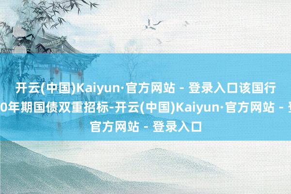 开云(中国)Kaiyun·官方网站 - 登录入口该国行将脱手30年期国债双重招标-开云(中国)Kaiyun·官方网站 - 登录入口