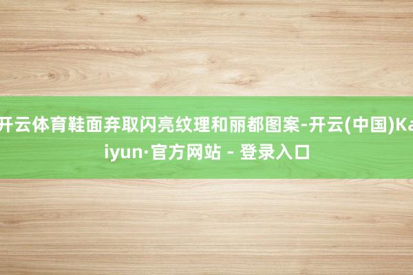 开云体育鞋面弃取闪亮纹理和丽都图案-开云(中国)Kaiyun·官方网站 - 登录入口