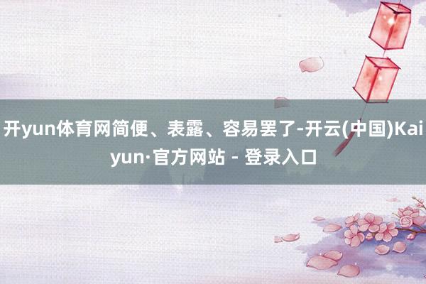 开yun体育网简便、表露、容易罢了-开云(中国)Kaiyun·官方网站 - 登录入口
