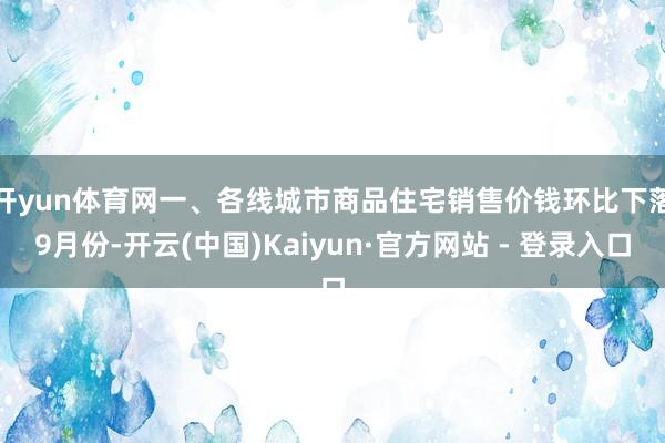 开yun体育网 一、各线城市商品住宅销售价钱环比下落 9月份-开云(中国)Kaiyun·官方网站 - 登录入口