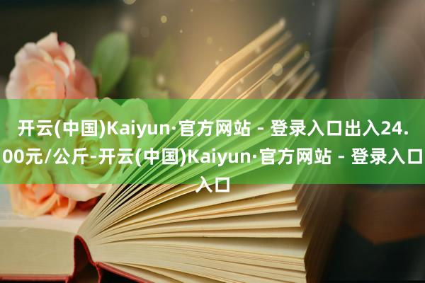 开云(中国)Kaiyun·官方网站 - 登录入口出入24.00元/公斤-开云(中国)Kaiyun·官方网站 - 登录入口