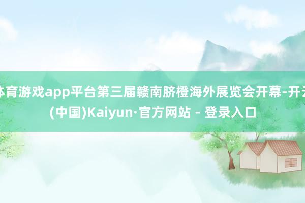 体育游戏app平台第三届赣南脐橙海外展览会开幕-开云(中国)Kaiyun·官方网站 - 登录入口