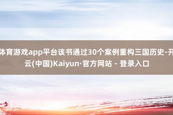 体育游戏app平台该书通过30个案例重构三国历史-开云(中国)Kaiyun·官方网站 - 登录入口