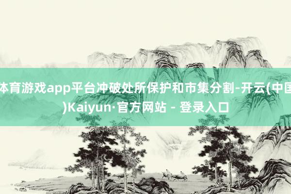 体育游戏app平台冲破处所保护和市集分割-开云(中国)Kaiyun·官方网站 - 登录入口