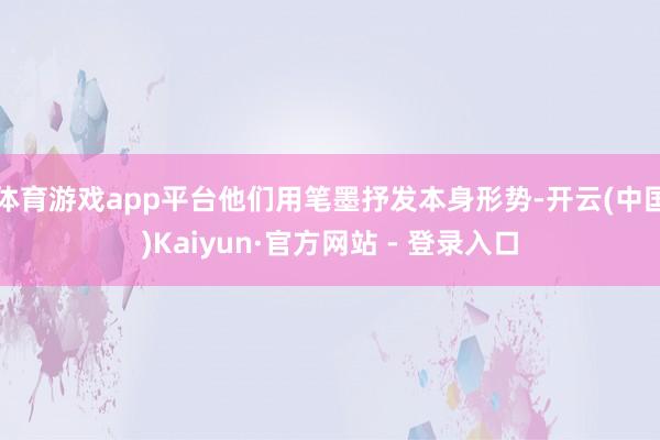 体育游戏app平台他们用笔墨抒发本身形势-开云(中国)Kaiyun·官方网站 - 登录入口