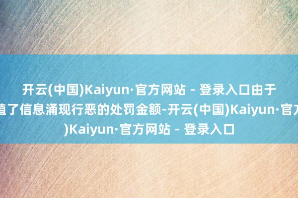 开云(中国)Kaiyun·官方网站 - 登录入口由于新证券法大幅种植了信息涌现行恶的处罚金额-开云(中国)Kaiyun·官方网站 - 登录入口