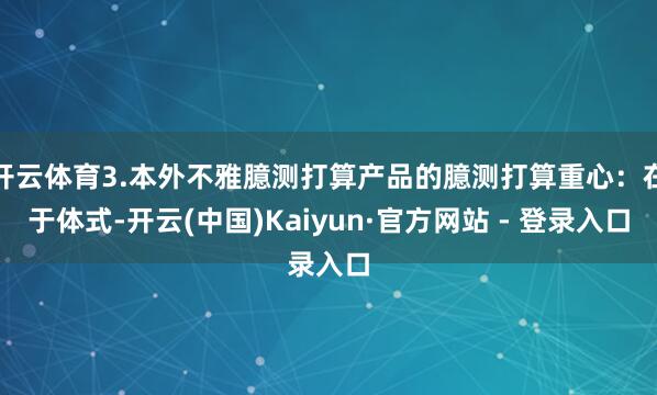 开云体育3.本外不雅臆测打算产品的臆测打算重心:在于体式-开云(中国)Kaiyun·官方网站 - 登录入口