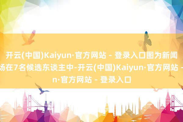 开云(中国)Kaiyun·官方网站 - 登录入口图为新闻发布会现场　　在7名候选东谈主中-开云(中国)Kaiyun·官方网站 - 登录入口