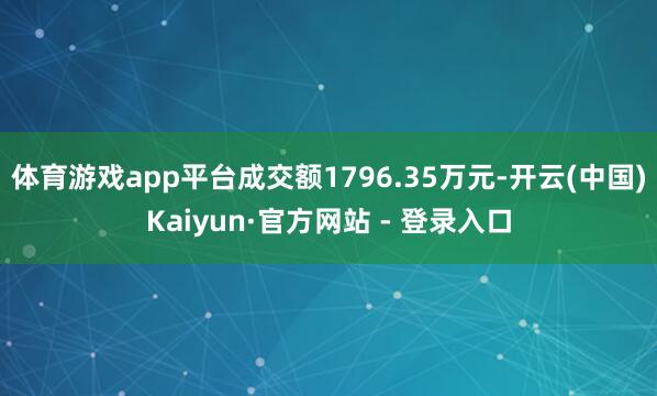 体育游戏app平台成交额1796.35万元-开云(中国)Kaiyun·官方网站 - 登录入口