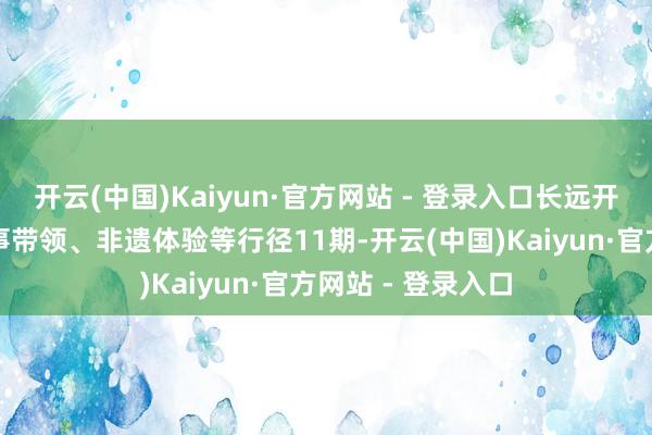 开云(中国)Kaiyun·官方网站 - 登录入口长远开展吃茶话事、作事带领、非遗体验等行径11期-开云(中国)Kaiyun·官方网站 - 登录入口